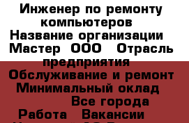 Инженер по ремонту компьютеров › Название организации ­ Мастер, ООО › Отрасль предприятия ­ Обслуживание и ремонт › Минимальный оклад ­ 95 000 - Все города Работа » Вакансии   . Ненецкий АО,Вижас д.